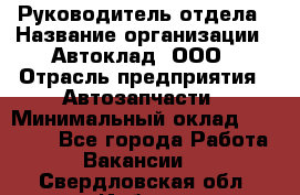 Руководитель отдела › Название организации ­ Автоклад, ООО › Отрасль предприятия ­ Автозапчасти › Минимальный оклад ­ 40 000 - Все города Работа » Вакансии   . Свердловская обл.,Ирбит г.